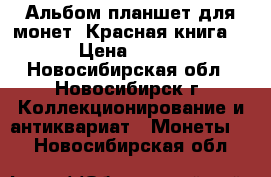 Альбом-планшет для монет “Красная книга“ › Цена ­ 130 - Новосибирская обл., Новосибирск г. Коллекционирование и антиквариат » Монеты   . Новосибирская обл.